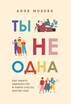 Анна Мохова - Ты не одна [Как забыть одиночество и найти счастье внутри себя] [litres]