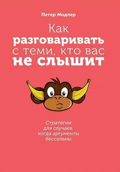 Петер Модлер - Как разговаривать с теми, кто вас не слышит [Стратегии для случаев, когда аргументы бессильны]