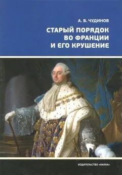 Александр Чудинов - Старый порядок во Франции и его крушение