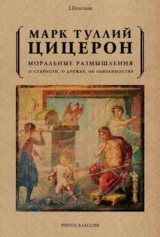 Марк Цицерон - Моральные размышления. О старости, о дружбе, об обязанностях