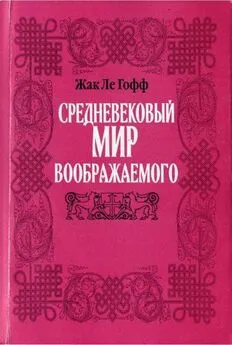 Жак Ле Гофф - Средневековый мир воображаемого