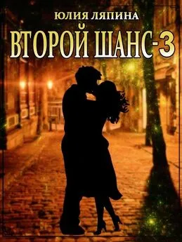 Юлия Ляпина - Второй шанс. Книга 3 [СИ litres]