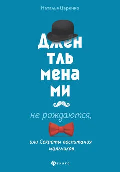 Наталья Царенко - Джентльменами не рождаются, или Секреты воспитания мальчиков [litres]