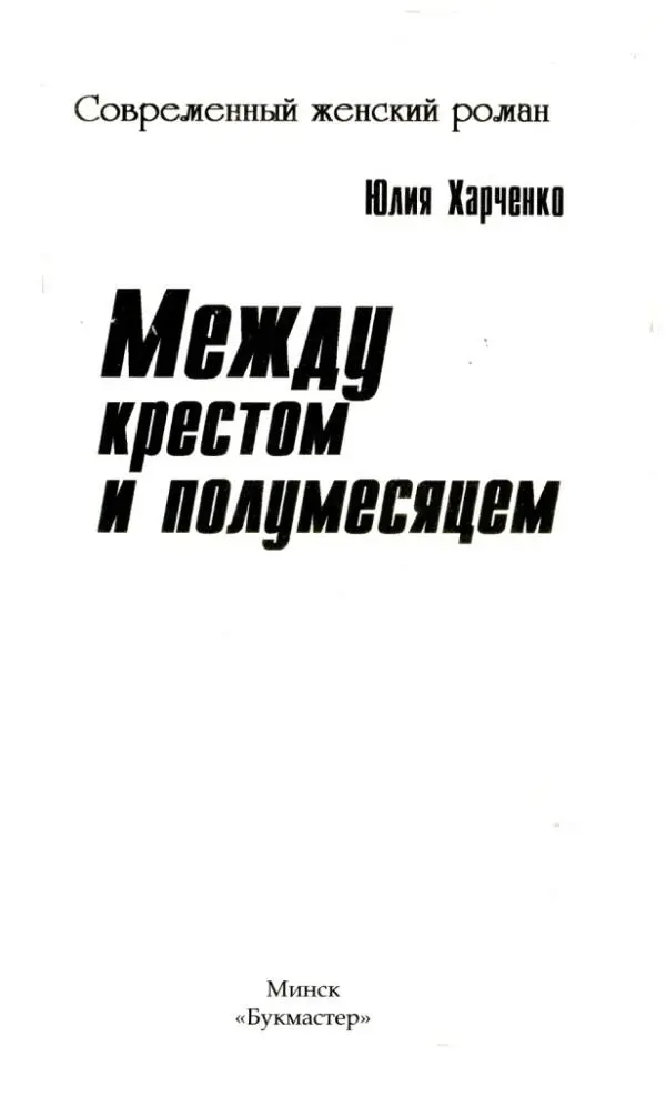 Юлия Харченко Между крестом и полумесяцем Все персонажи вымышлены - фото 1