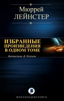 Мюррей Лейнстер - Избранные произведения в одном томе