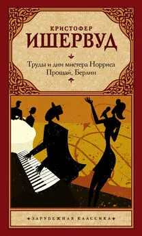 Кристофер Ишервуд - Труды и дни мистера Норриса. Прощай, Берлин [сборник litres]