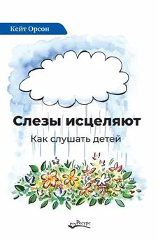 Кейт Орсон - Слезы исцеляют. Как слушать детей