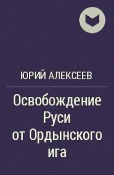 Юрий Алексеев - Освобождение Руси от ордынского ига