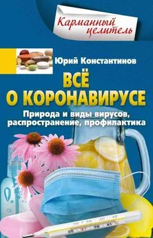 Юрий Константинов - Всё о коронавирусе. Природа и виды вирусов, распространение, профилактика