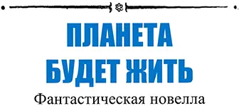 ПЛАНЕТА БУДЕТ ЖИТЬ Фантастическая новелла 1 Илья Трофимович Орловский - фото 70