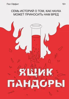 Пол Оффит - Ящик Пандоры. Семь историй о том, как наука может приносить нам вред