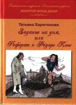 Татьяна Харитонова - Задание на дом, или Реферат о Фёдоре Коне