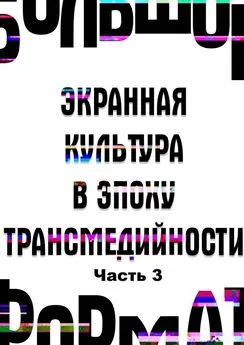 Анна Новикова - Большой формат: экранная культура в эпоху трансмедийности. Часть 3