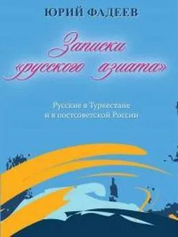 Юрий Фадеев - Записки «русского азиата». Русские в Туркестане и в постсоветской России [Издание второе, измененное, добавленное]