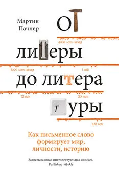 Мартин Пачнер - От литеры до литературы [Как письменное слово формирует мир, личности, историю]