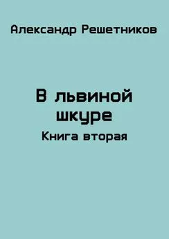 Александр Решетников - В львиной шкуре. Продолжение [СИ]