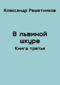 Александр Решетников - В львиной шкуре. Продолжение-2 [СИ]