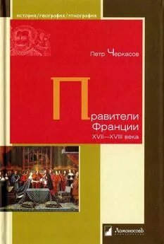 Петр Черкасов - Правители Франции XVII-XVIII века