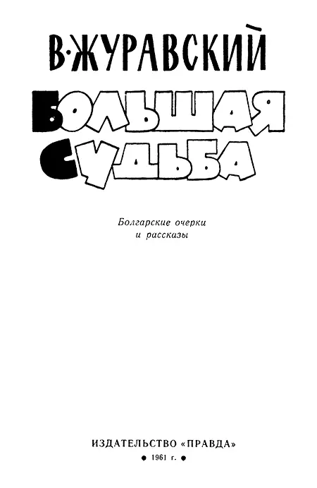 В Журавский БОЛЬШАЯ СУДЬБА Болгарские очерки и рассказы В А Журавский - фото 1