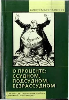 Валентин Катасонов - О проценте ссудном, подсудном, безрассудном [Хрестоматия современных проблем «денежной цивилизации»]