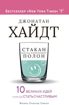 Джонатан Хайдт - Стакан всегда наполовину полон! 10 великих идей о том, как стать счастливым