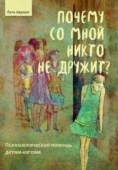 Яэль Авраам - Почему со мной никто не дружит? Психологическая помощь детям-изгоям