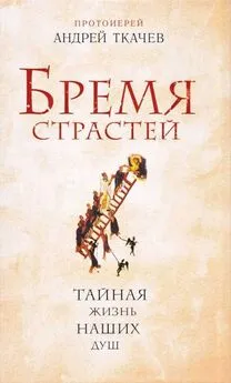 Андрей Ткачев - Бремя страстей. Тайная жизнь наших душ