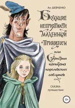 Алексей Шевченко - Большие неприятности маленькой принцессы и Странствие капитана королевских гоблинов. Сказка-путешествие