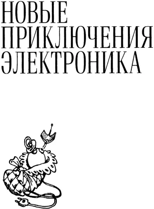 НОВЫЕ ПРИКЛЮЧЕНИЯ ЭЛЕКТРОНИКА Электроники Сыроежкины и другие Шли последние - фото 54