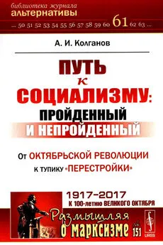 Андрей Колганов - Путь к социализму: пройденный и непройденный. От Октябрьской революции к тупику «перестройки»