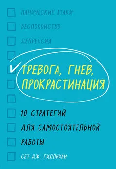 Сет Гиллихан - Тревога, гнев, прокрастинация. 10 стратегий для самостоятельной работы