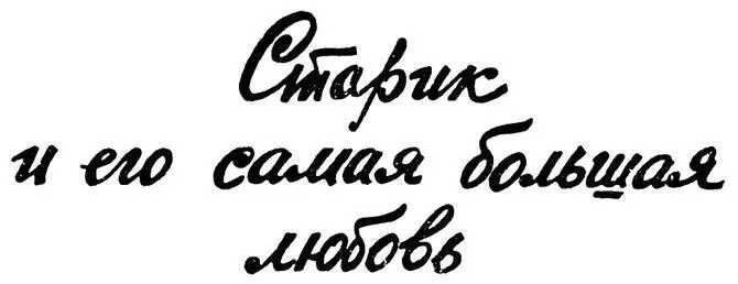 Старик и его самая большая любовь Алексею Решетову Рассказ Не - фото 19