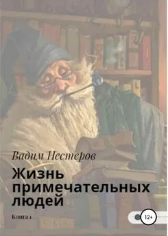 Вадим Нестеров - Жизнь примечательных людей. Книга первая