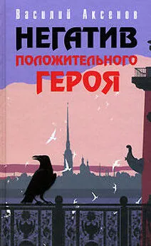 Василий Аксенов - Негатив положительного героя (из одноименного сборника)