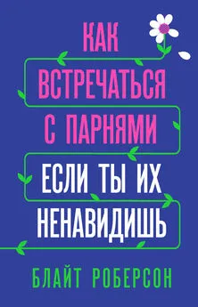 Блайт Роберсон - Как встречаться с парнями, если ты их ненавидишь [litres]