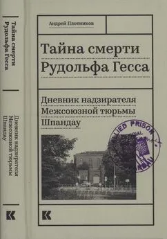 Андрей Плотников - Тайна смерти Рудольфа Гесса [Дневник надзирателя Межсоюзной тюрьмы Шпандау]