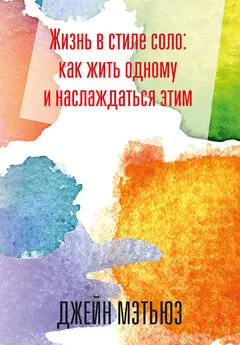 Джейн Мэтьюз - Жизнь в стиле соло: как жить одному и наслаждаться этим [litres]