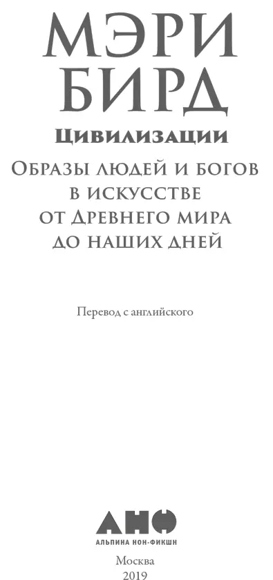 Мэри Бирд ЦИВИЛИЗАЦИИ Образы людей и богов в искусстве от Древнего мира до - фото 1