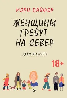 Мэри Пайфер - Женщины гребут на север. Дары возраста