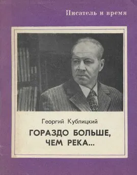 Георгий Кублицкий - Гораздо больше, чем река...