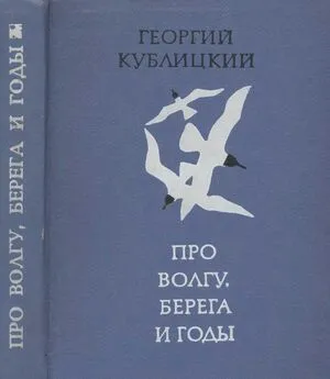 Георгий Кублицкий - Про Волгу, берега и годы