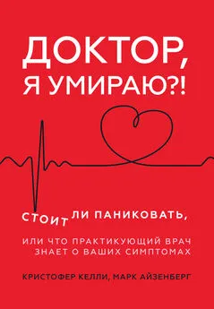 Кристофер Келли - Доктор, я умираю?! Стоит ли паниковать, или Что практикующий врач знает о ваших симптомах