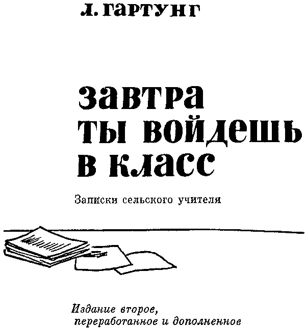 Леонид Гартунг ЗАВТРА ТЫ ВОЙДЕШЬ В КЛАСС Записки школьного учителя Издание - фото 1