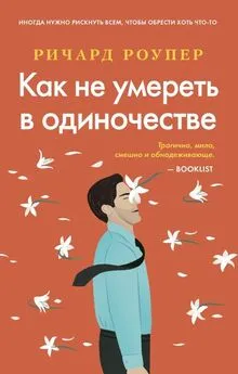 Ричард Роупер - Как не умереть в одиночестве