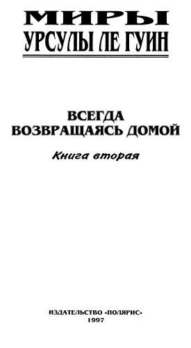 Миры Урсулы Ле Гуин Том 8 Урсула Ле Гуин ВСЕГДА ВОЗВРАЩАЯСЬ ДОМОЙ Книга 2 - фото 1