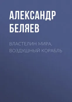 Александр Беляев - Властелин Мира. Воздушный корабль