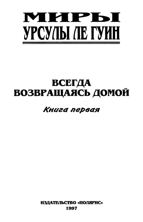 МИРЫ УРСУЛЫ ЛЕ ГУИН ВСЕГДА ВОЗВРАЩАЯСЬ ДОМОЙ От издательства Роман Всегда - фото 1