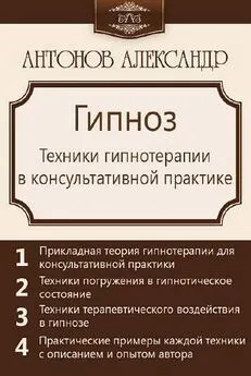 Александ Антонов - Гипноз. Техники гипнотерапии в консультативной практике