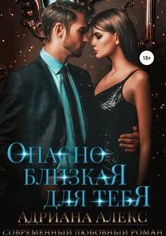 Адриана Алекс - Опасно близкая для тебя [publisher: SelfPub]