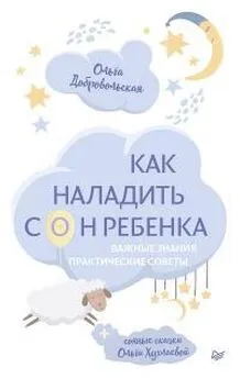 Ольга Хухлаева - Как наладить сон ребенка. Важные знания, практические советы, сонные сказки